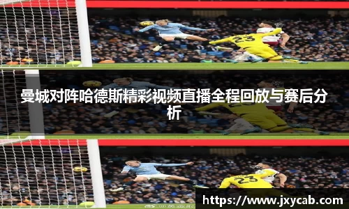 必威betway：曼城对阵哈德斯精彩视频直播全程回放与赛后分析