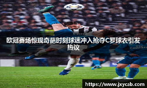 必威betway：欧冠赛场惊现奇葩时刻球迷冲入抢夺C罗球衣引发热议